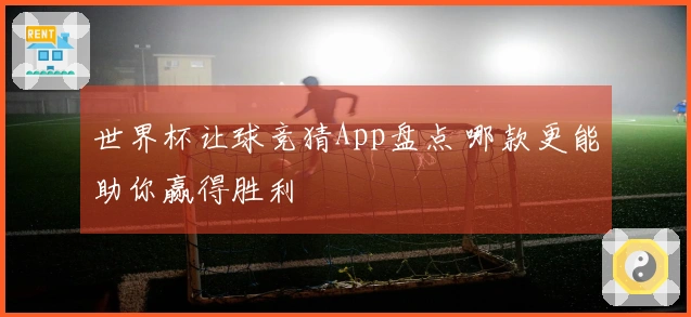 世界杯让球竞猜App盘点 哪款更能助你赢得胜利