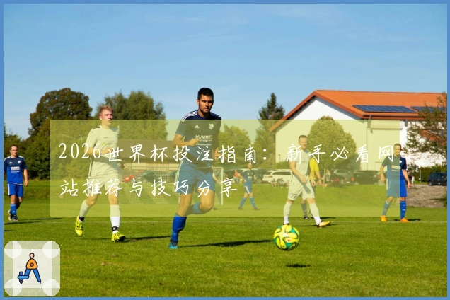 2026世界杯投注指南：新手必看网站推荐与技巧分享