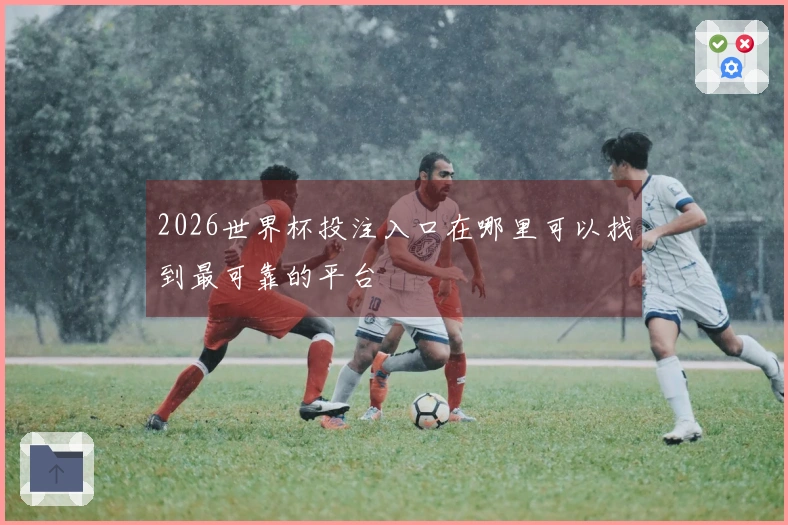 2026世界杯投注入口在哪里可以找到最可靠的平台