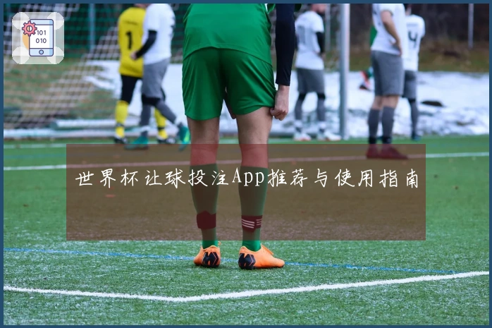 世界杯让球投注App推荐与使用指南