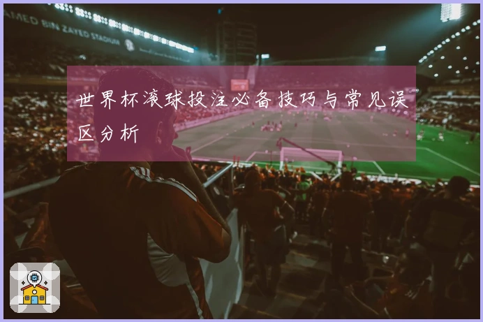 世界杯滚球投注必备技巧与常见误区分析