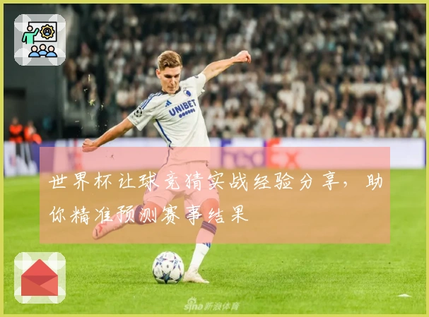 世界杯让球竞猜实战经验分享，助你精准预测赛事结果