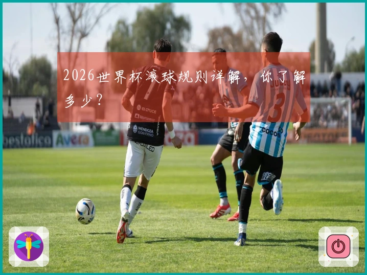 2026世界杯滚球规则详解，你了解多少？