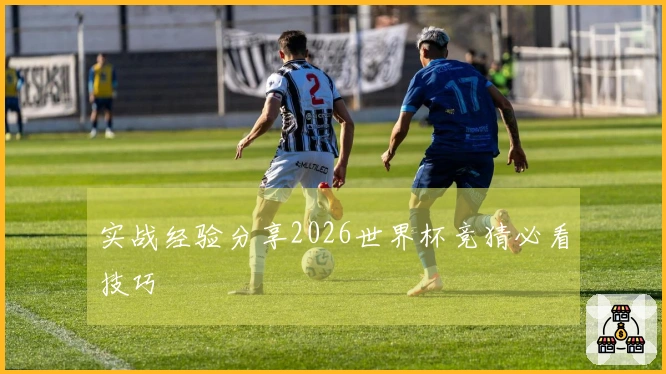 实战经验分享2026世界杯竞猜必看技巧