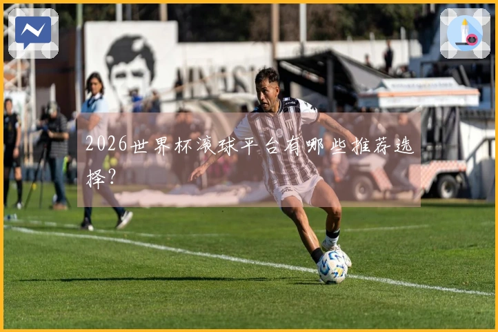 2026世界杯滚球平台有哪些推荐选择？