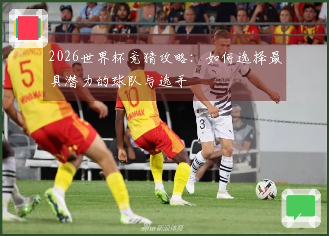 2026世界杯竞猜攻略：如何选择最具潜力的球队与选手