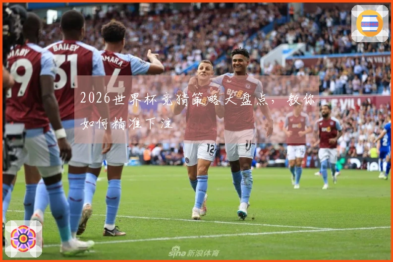 2026世界杯竞猜策略大盘点，教你如何精准下注