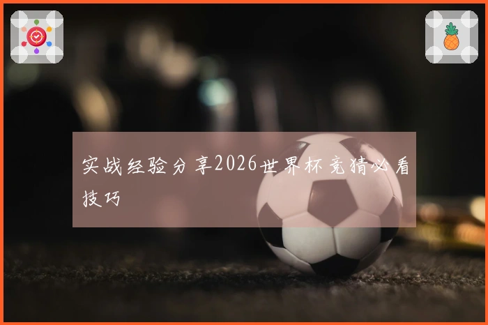 实战经验分享2026世界杯竞猜必看技巧