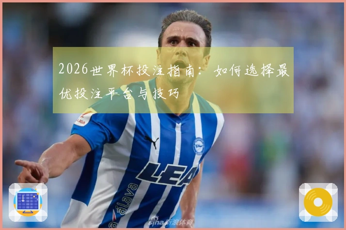 2026世界杯投注指南：如何选择最优投注平台与技巧