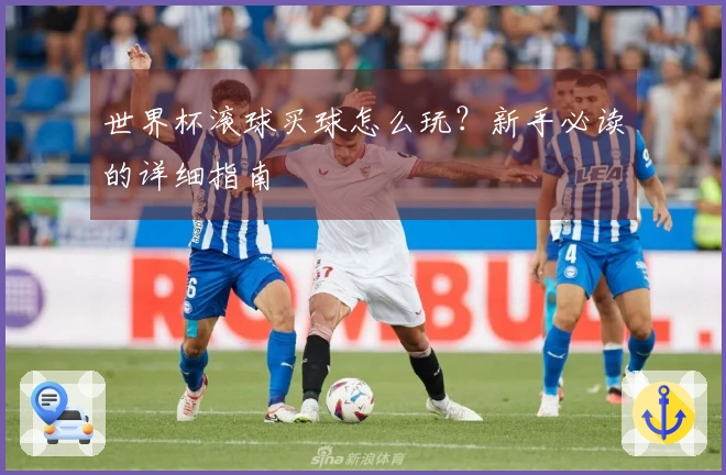 世界杯滚球买球怎么玩？新手必读的详细指南