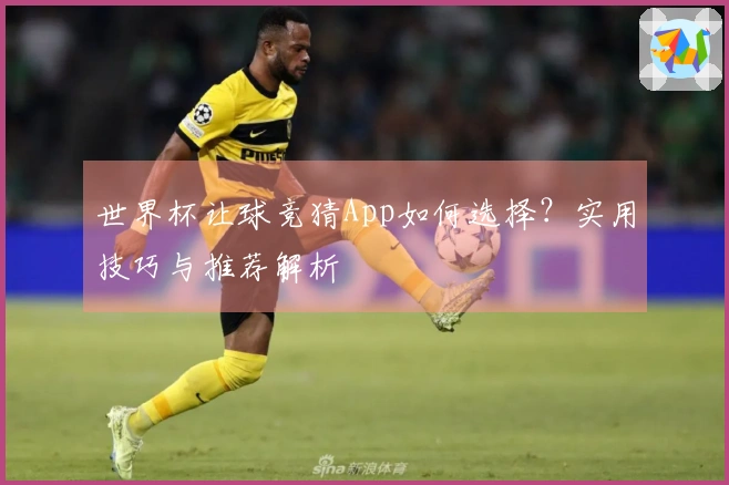 世界杯让球竞猜App如何选择？实用技巧与推荐解析