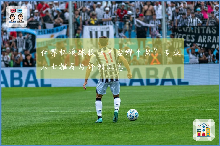 世界杯滚球投注平台哪个好？专业人士推荐与评测汇总
