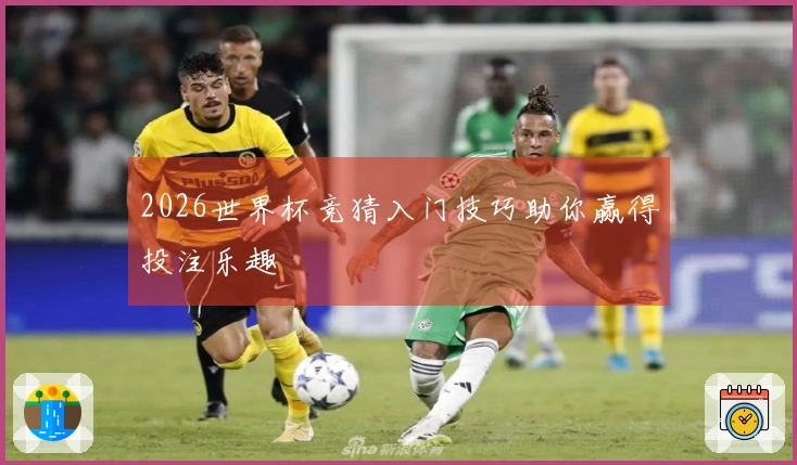 2026世界杯竞猜入门技巧助你赢得投注乐趣