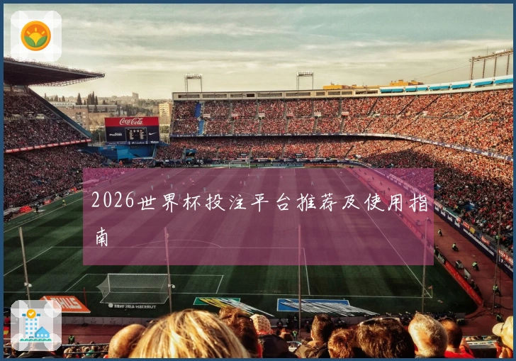 2026世界杯投注平台推荐及使用指南