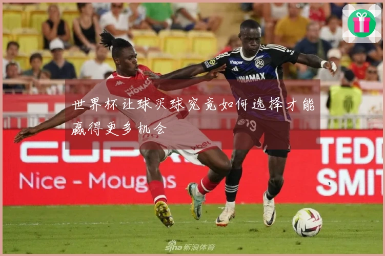 世界杯让球买球究竟如何选择才能赢得更多机会