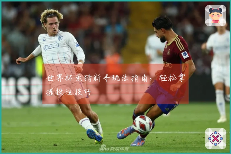 世界杯竞猜新手玩法指南，轻松掌握投注技巧