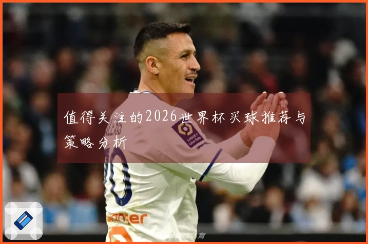 值得关注的2026世界杯买球推荐与策略分析