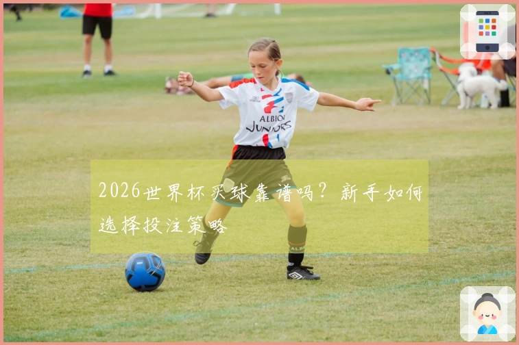 2026世界杯买球靠谱吗？新手如何选择投注策略