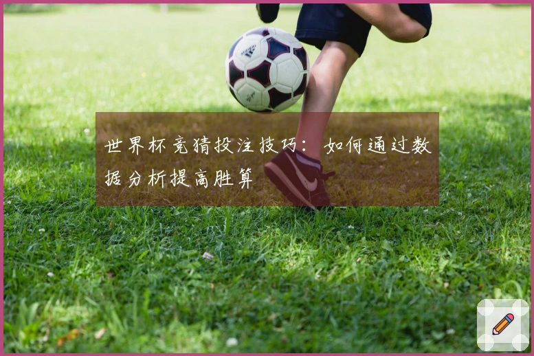 世界杯竞猜投注技巧：如何通过数据分析提高胜算